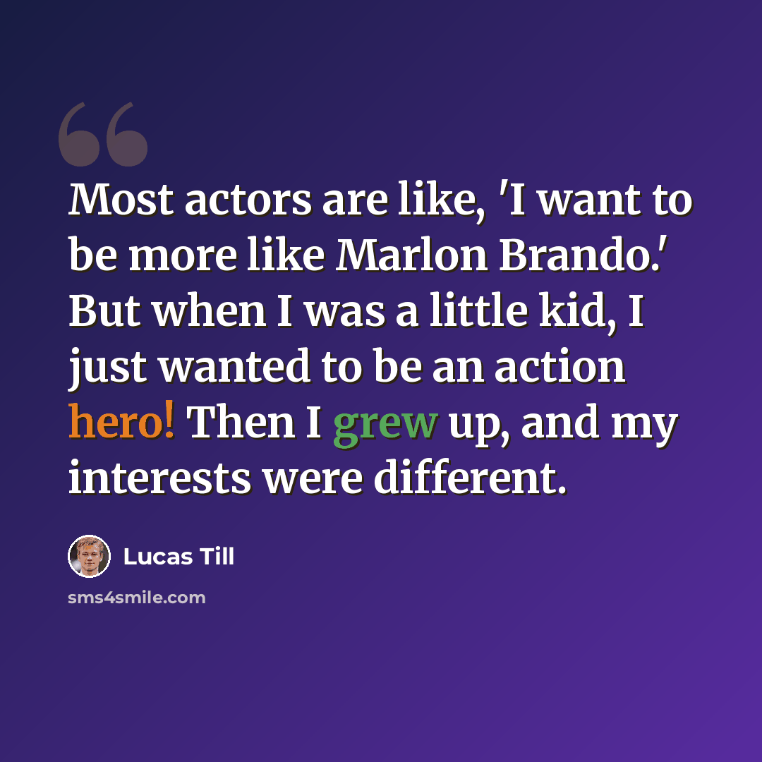 “Most actors are like, 'I want to be more like Marlon Brando.' But when I was a little kid, I just wanted to be an action hero! Then I grew up, and my interests were different.” quote by Lucas Till