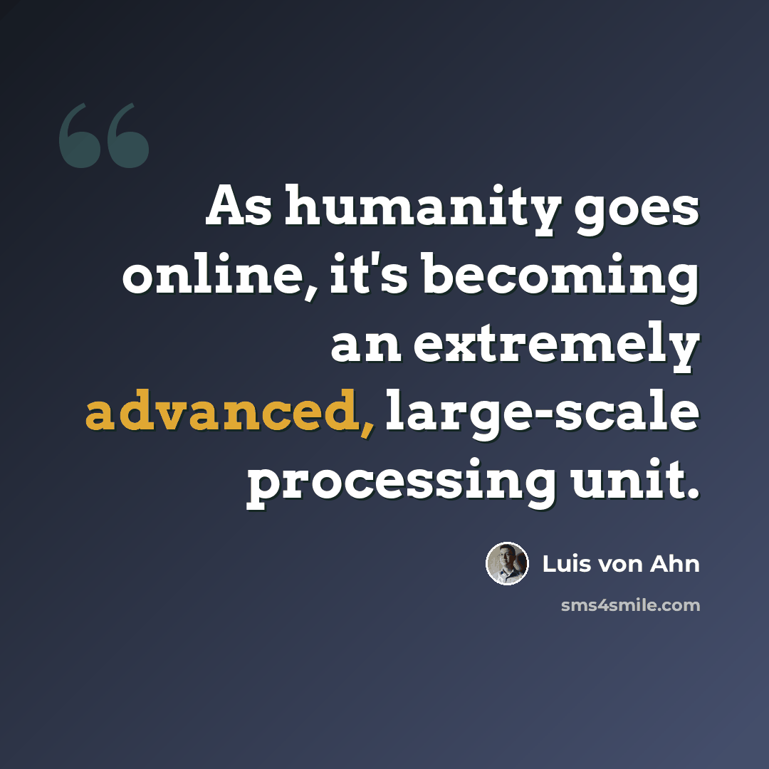 “As humanity goes online, it's becoming an extremely advanced, large-scale processing unit.” quote by Luis von Ahn