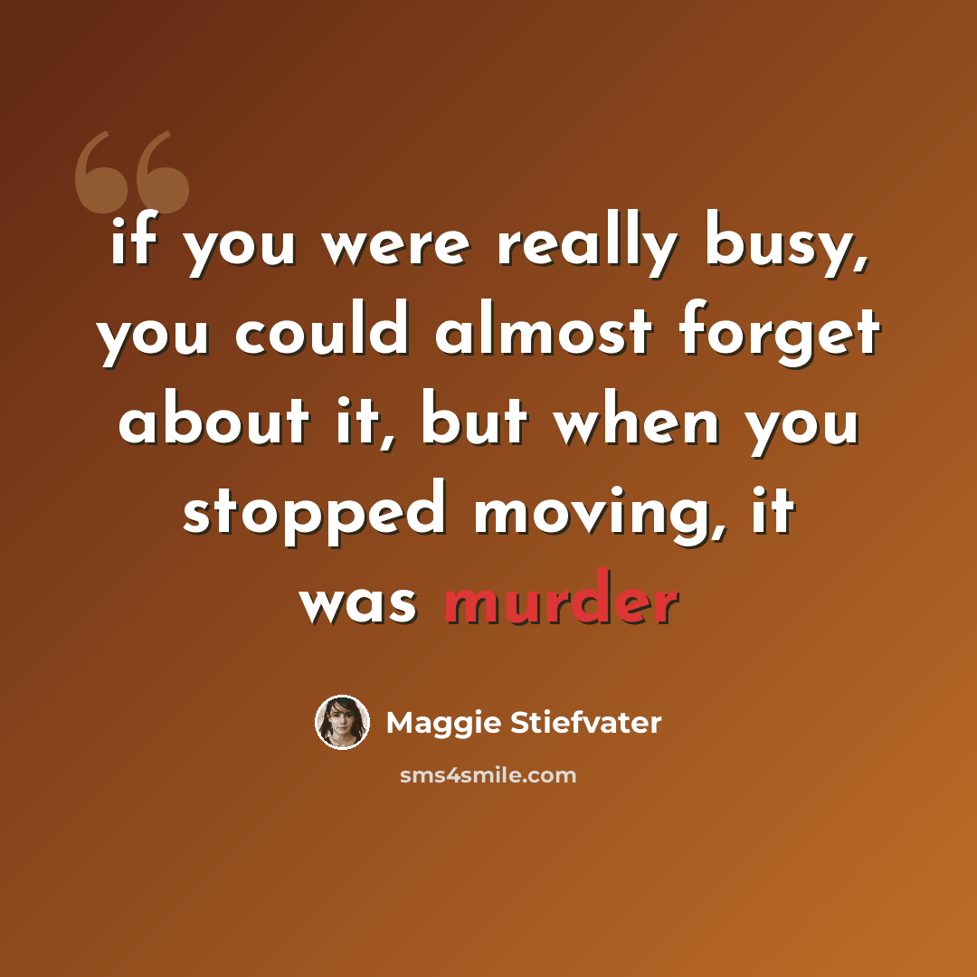 “if you were really busy, you could almost forget about it, but when you stopped moving, it was murder” quote by Maggie Stiefvater
