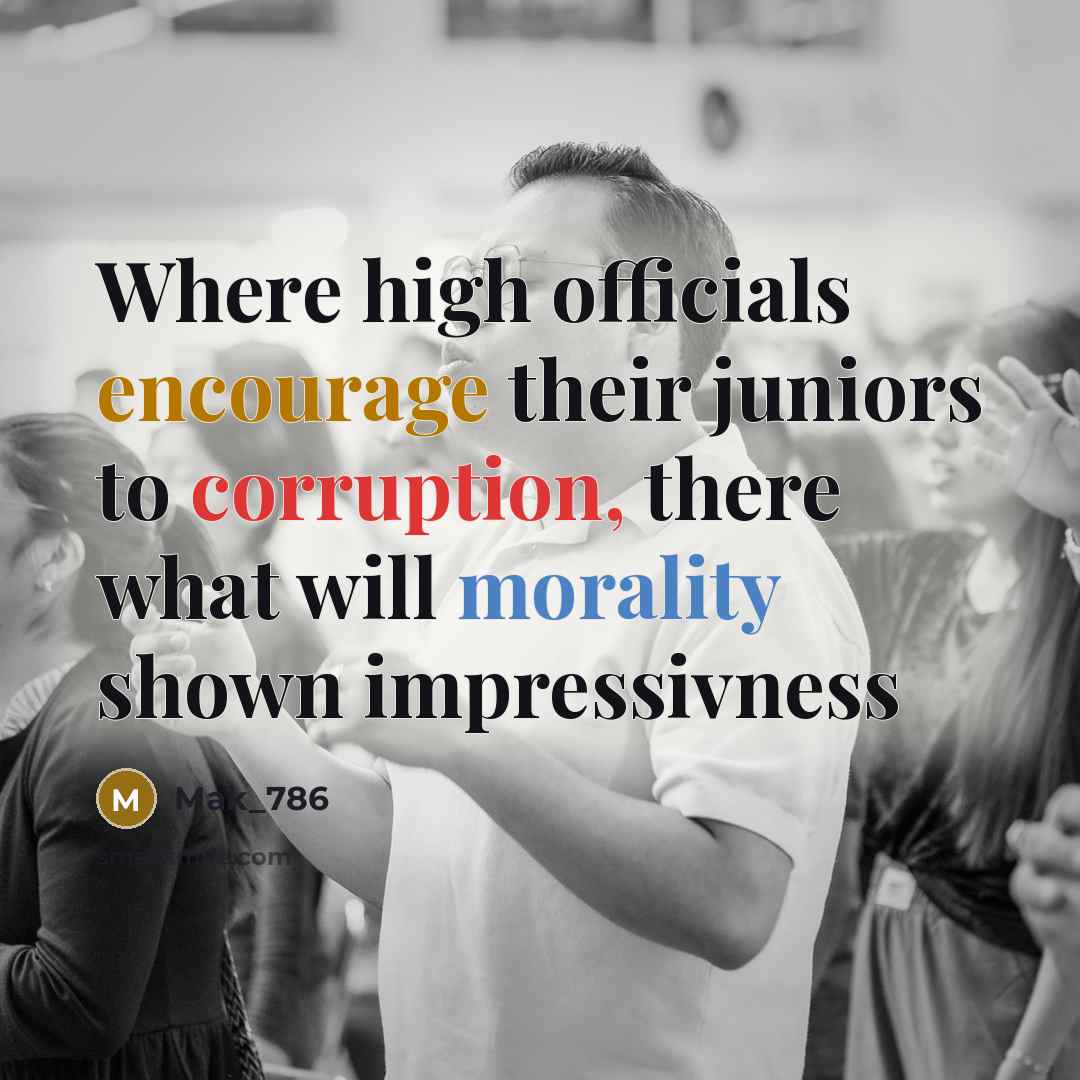 “Where high officials encourage their juniors to corruption, there what will morality shown impressivness” quote by Mak_786