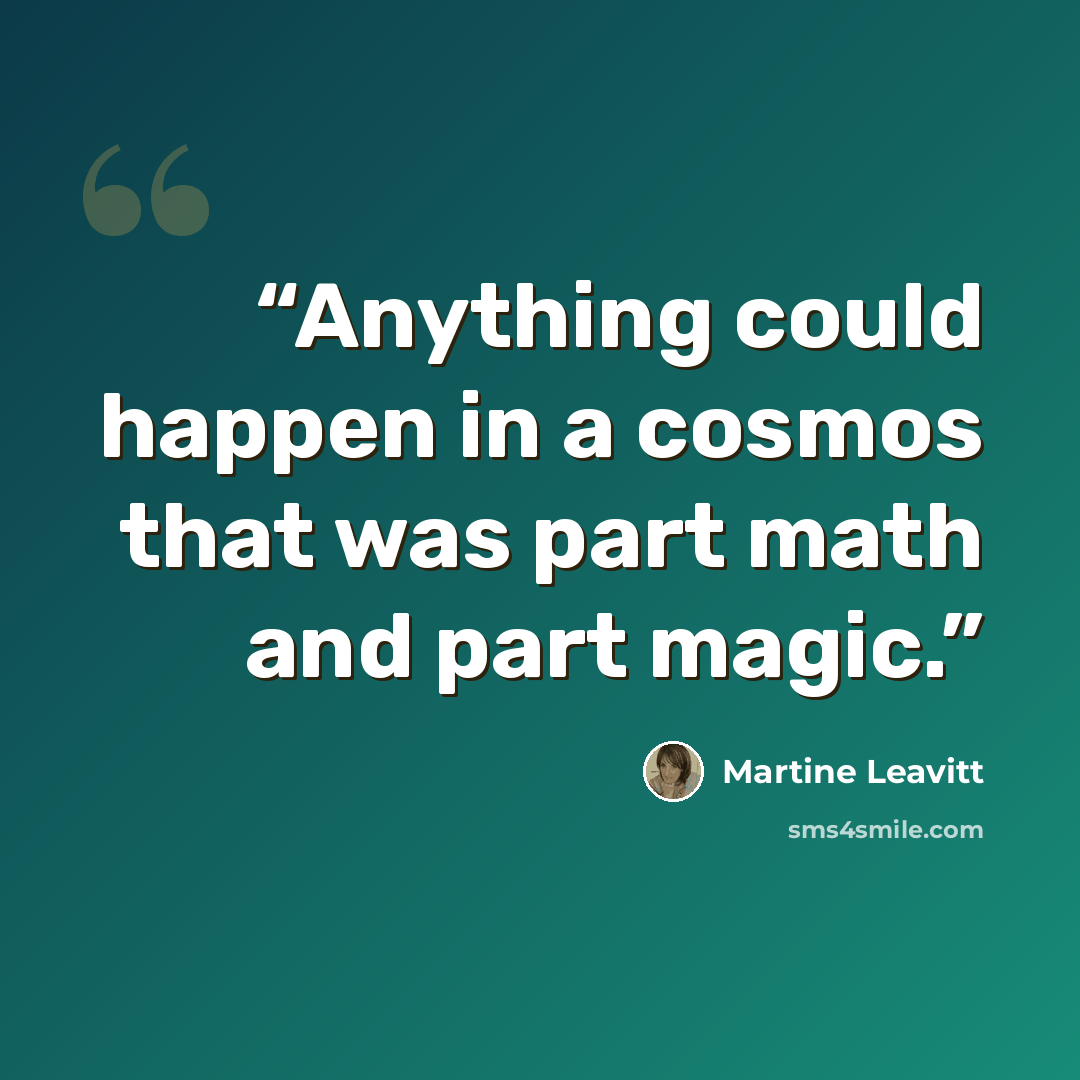 “Anything could happen in a cosmos that was part math and part magic.” quote by Martine Leavitt