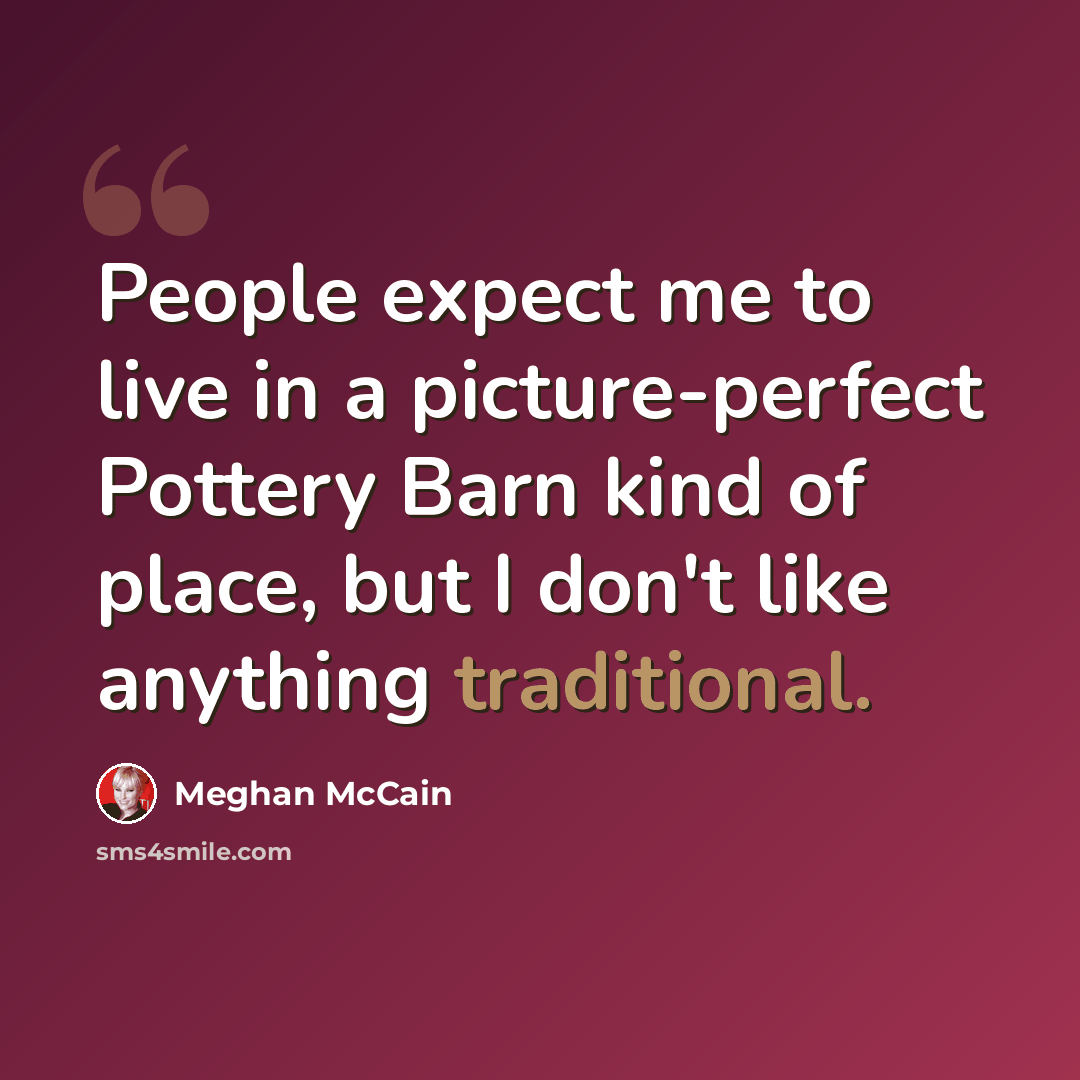 “People expect me to live in a picture-perfect Pottery Barn kind of place, but I don't like anything traditional.” quote by Meghan McCain