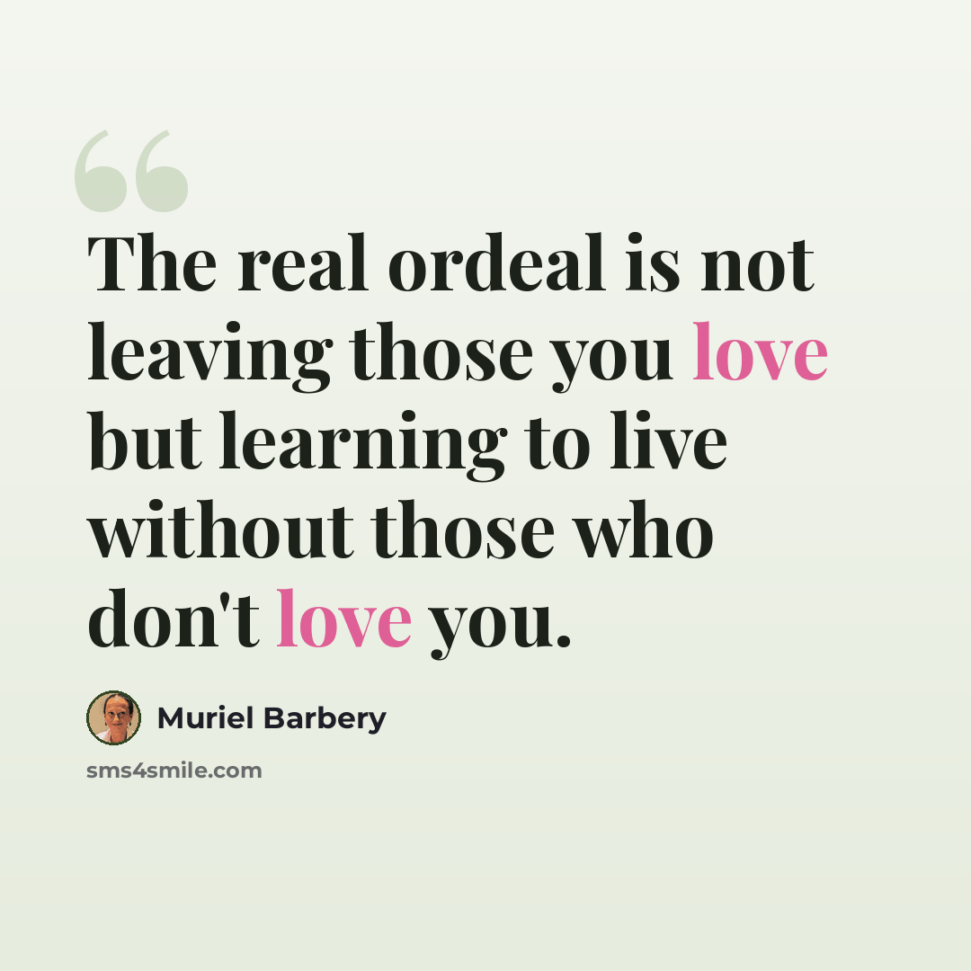 “The real ordeal is not leaving those you love but learning to live without those who don't love you.” quote by Muriel Barbery