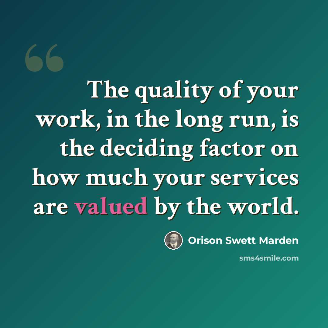 “The quality of your work, in the long run, is the deciding factor on how much your services are valued by the world.” quote by Orison Swett Marden