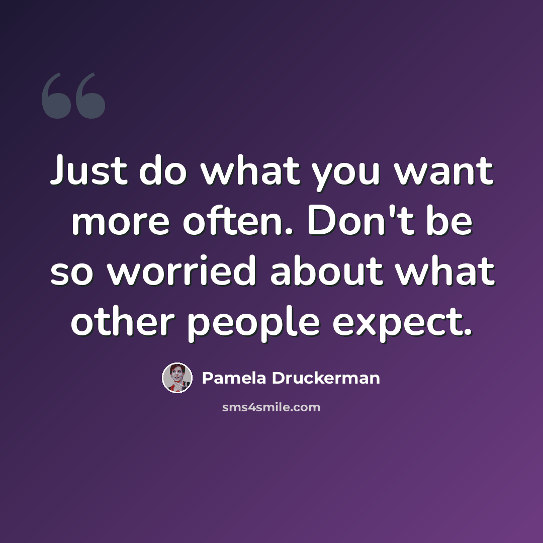 “Just do what you want more often. Don't be so worried about what other people expect.” quote by Pamela Druckerman