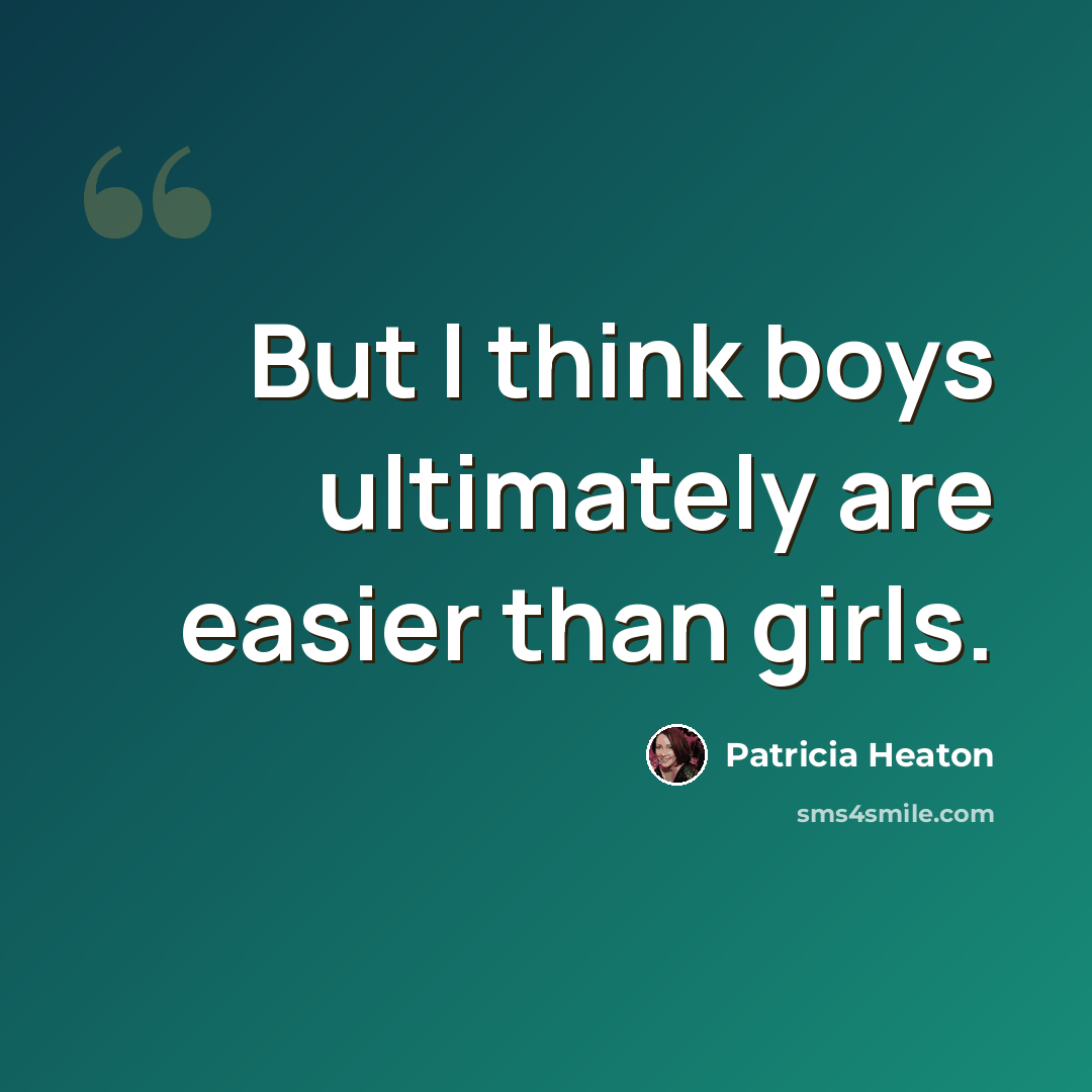 “But I think boys ultimately are easier than girls.” quote by Patricia Heaton
