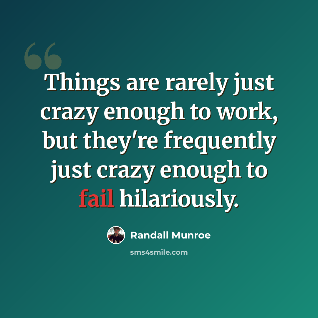 “Things are rarely just crazy enough to work, but they're frequently just crazy enough to fail hilariously.” quote by Randall Munroe
