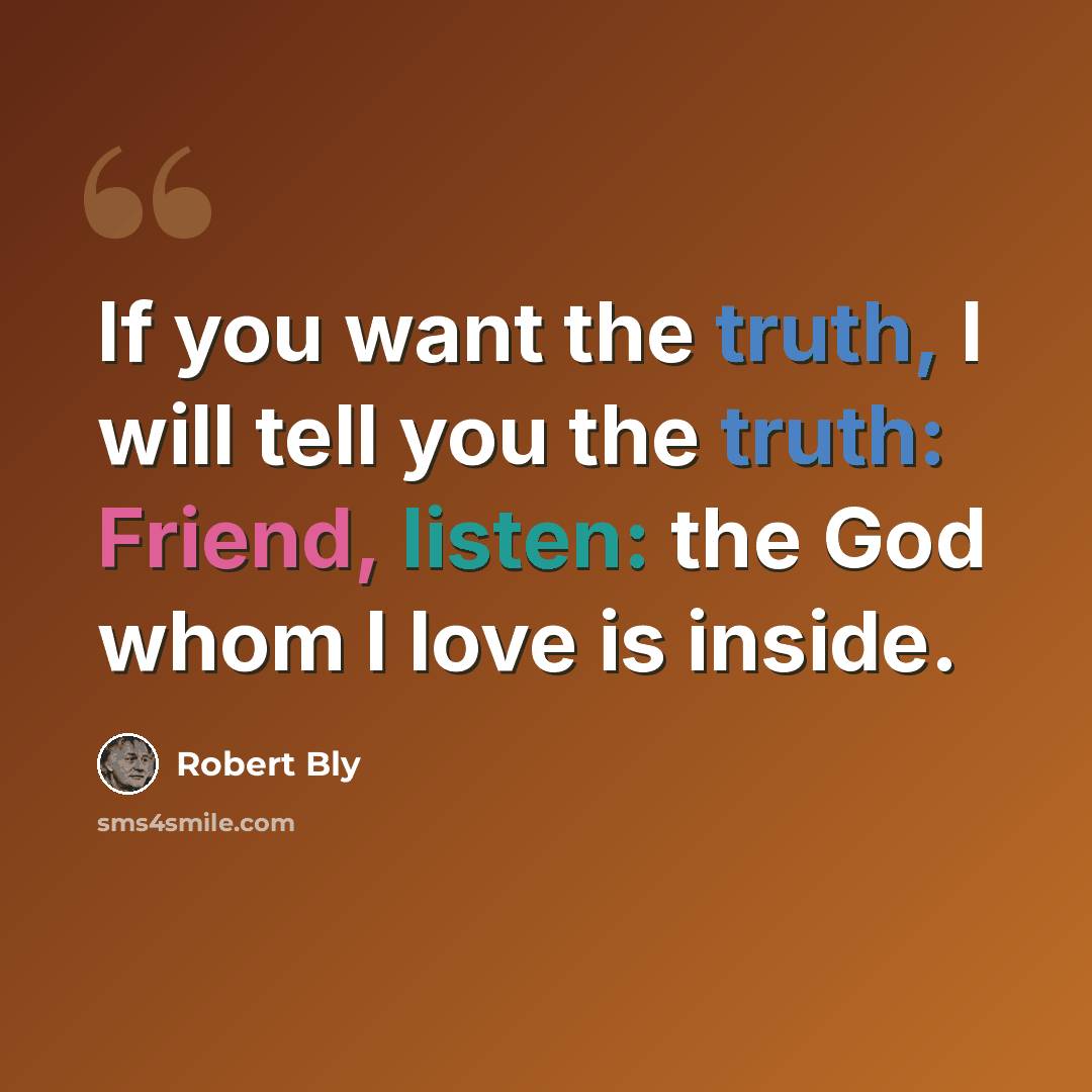 “If you want the truth, I will tell you the truth: Friend, listen: the God whom I love is inside.” quote by Robert Bly