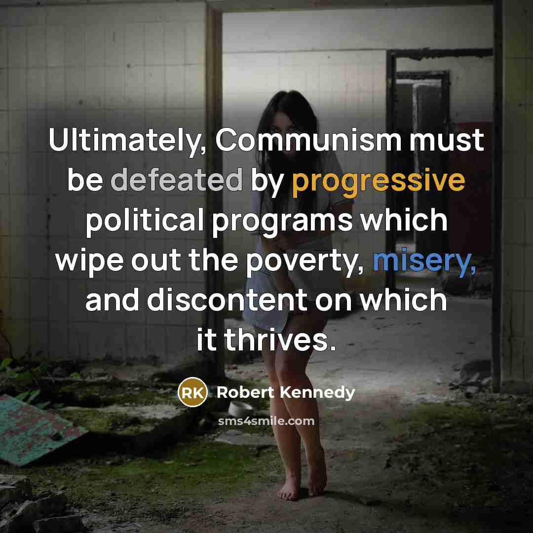 “Ultimately, Communism must be defeated by progressive political programs which wipe out the poverty, misery, and discontent on which it thrives.” quote by Robert Kennedy