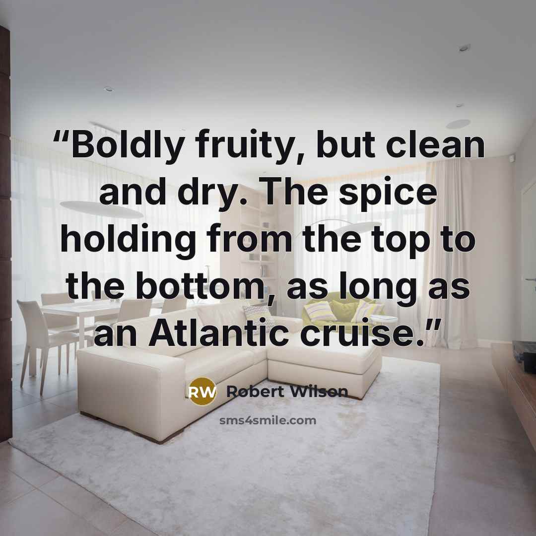 “Boldly fruity, but clean and dry. The spice holding from the top to the bottom, as long as an Atlantic cruise.” quote by Robert Wilson