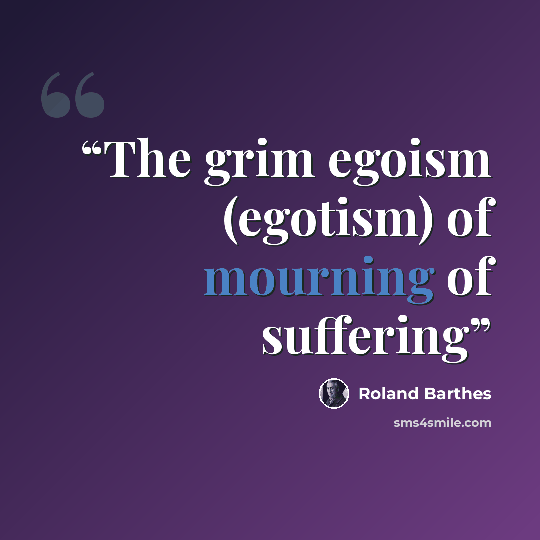“The grim egoism (egotism) of mourning of suffering” quote by Roland Barthes