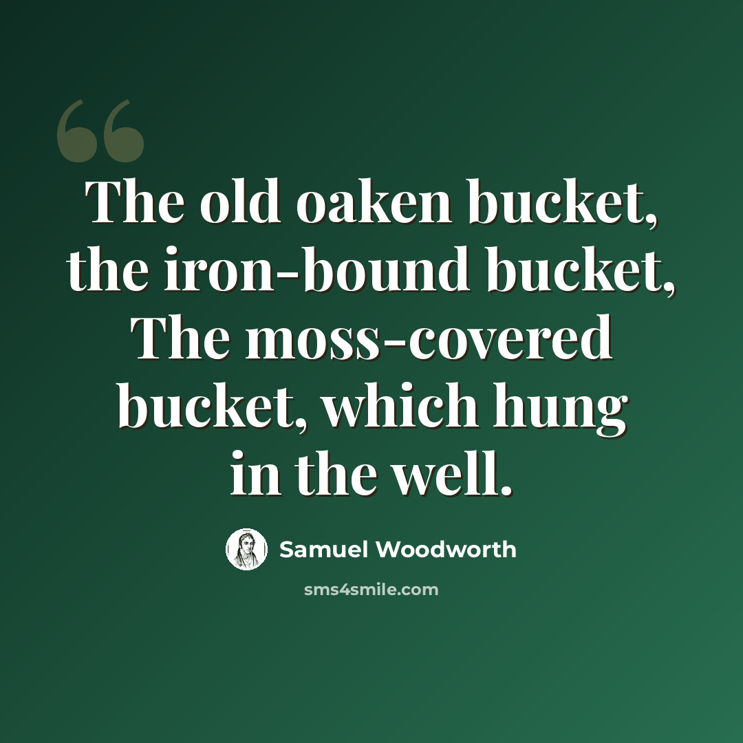 “The old oaken bucket, the iron-bound bucket, The moss-covered bucket, which hung in the well.” quote by Samuel Woodworth