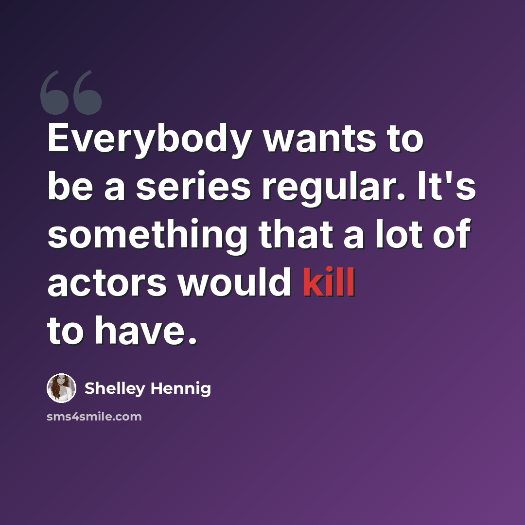 “Everybody wants to be a series regular. It's something that a lot of actors would kill to have.” quote by Shelley Hennig
