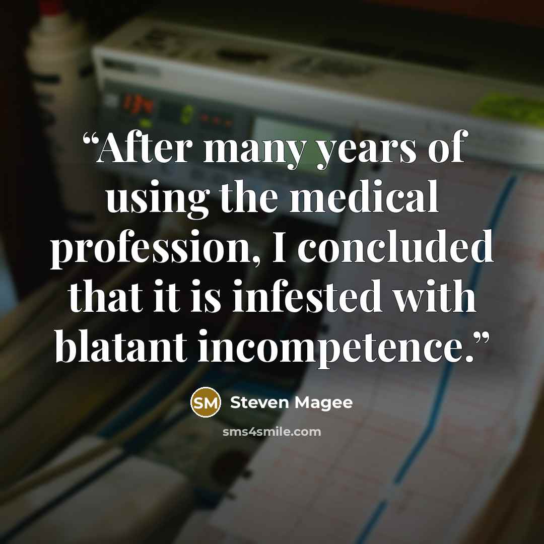 “After many years of using the medical profession, I concluded that it is infested with blatant incompetence.” quote by Steven Magee