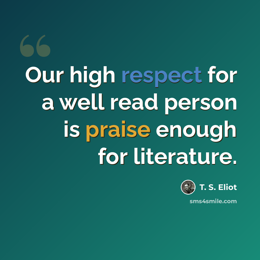 “Our high respect for a well read person is praise enough for literature.” quote by T. S. Eliot
