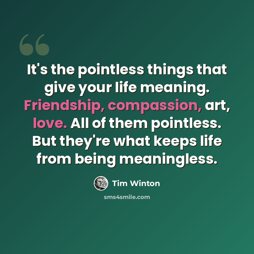 “It's the pointless things that give your life meaning. Friendship, compassion, art, love. All of them pointless. But they're what keeps life from being meaningless.” quote by Tim Winton