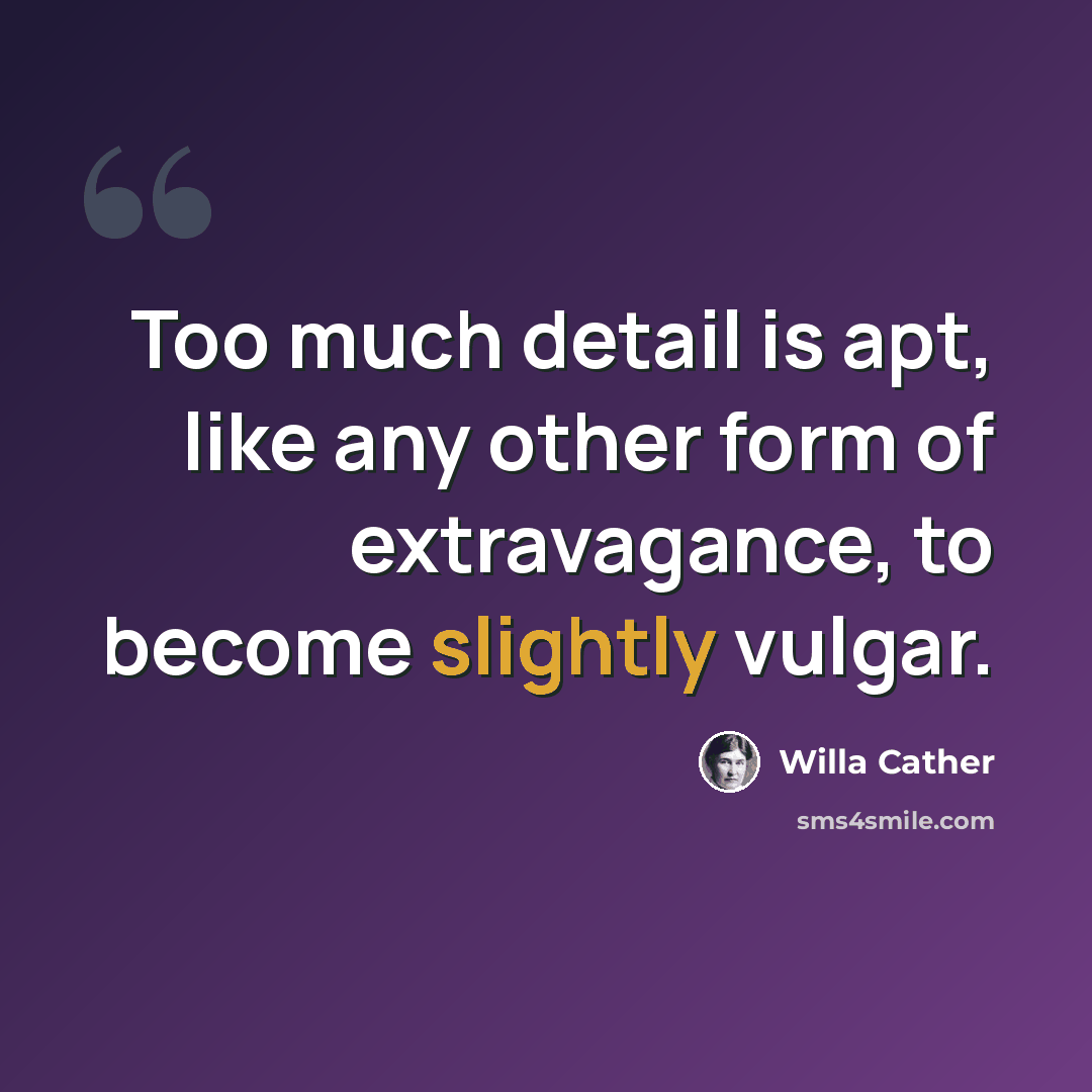 “Too much detail is apt, like any other form of extravagance, to become slightly vulgar.” quote by Willa Cather