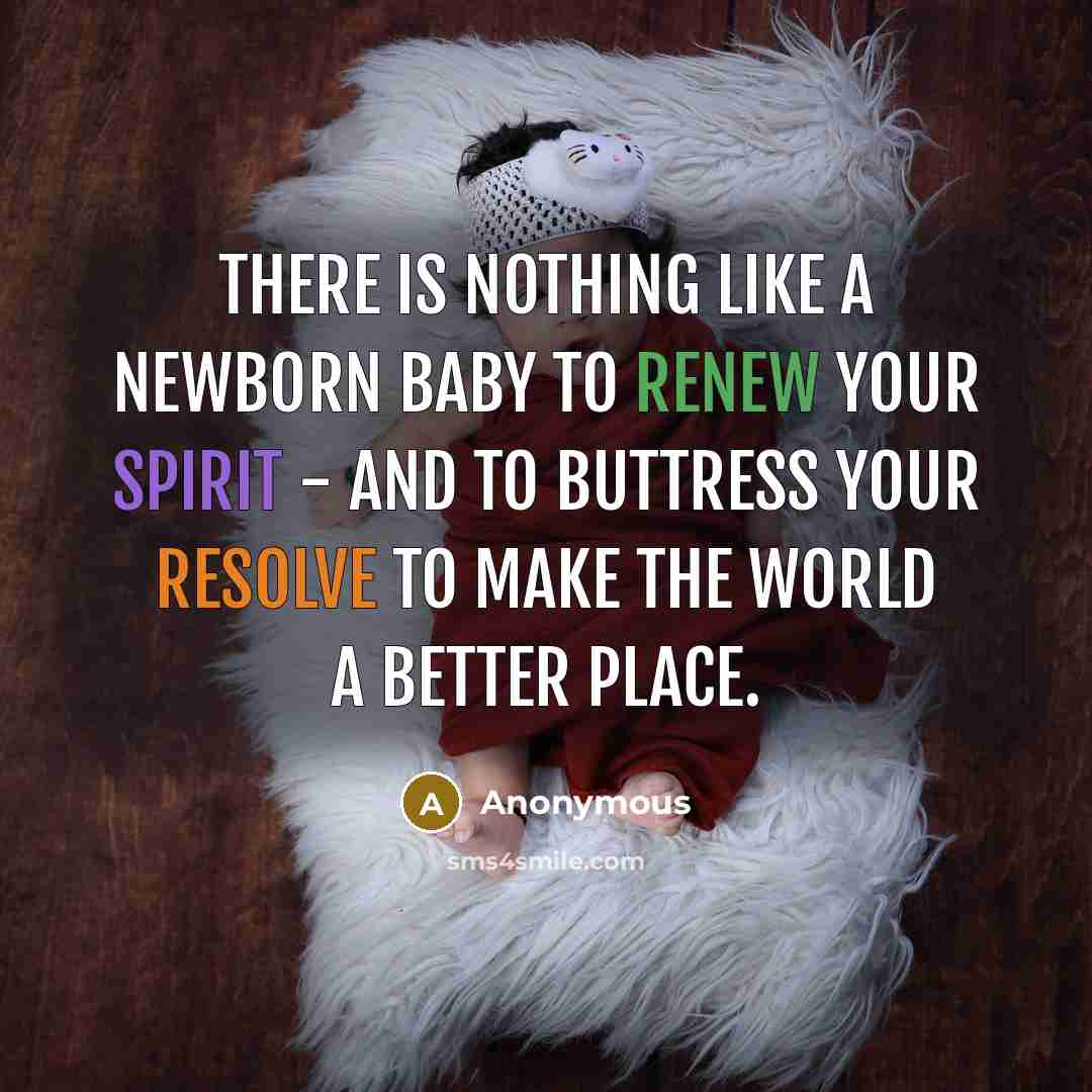 “There is nothing like a newborn baby to renew your spirit - and to buttress your resolve to make the world a better place.” quote by Anonymous