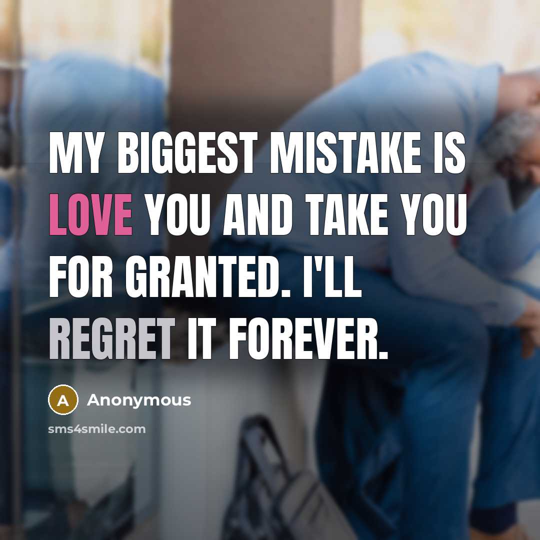 “My biggest mistake is love you and take you for granted. I'll regret it forever.” quote by Anonymous