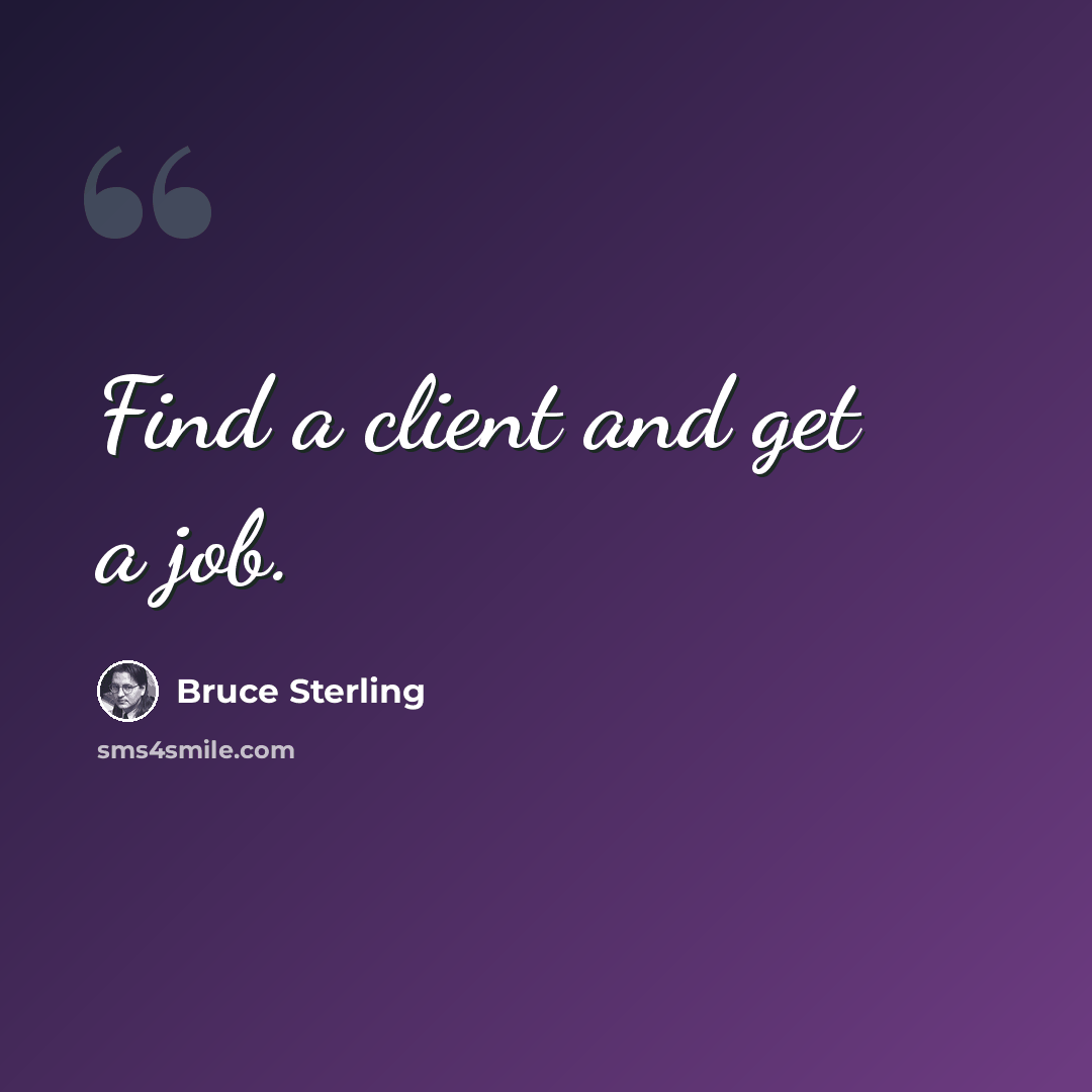“Find a client and get a job.” quote by Bruce Sterling