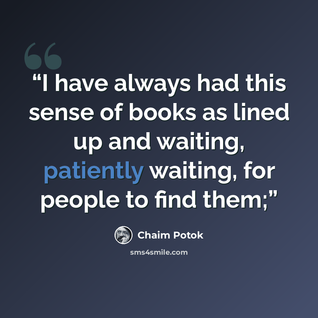 “I have always had this sense of books as lined up and waiting, patiently waiting, for people to find them;” quote by Chaim Potok