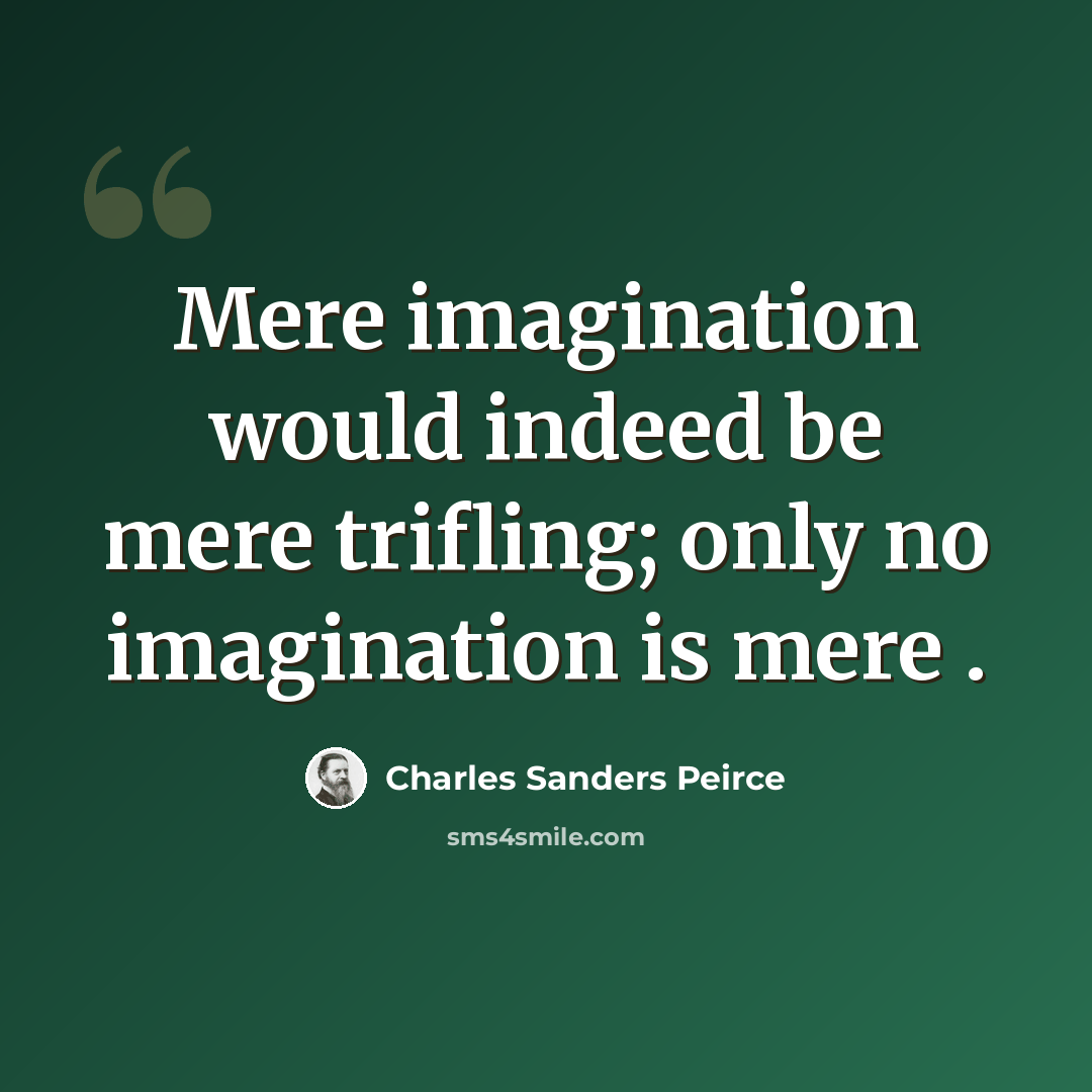 “Mere imagination would indeed be mere trifling; only no imagination is mere .” quote by Charles Sanders Peirce