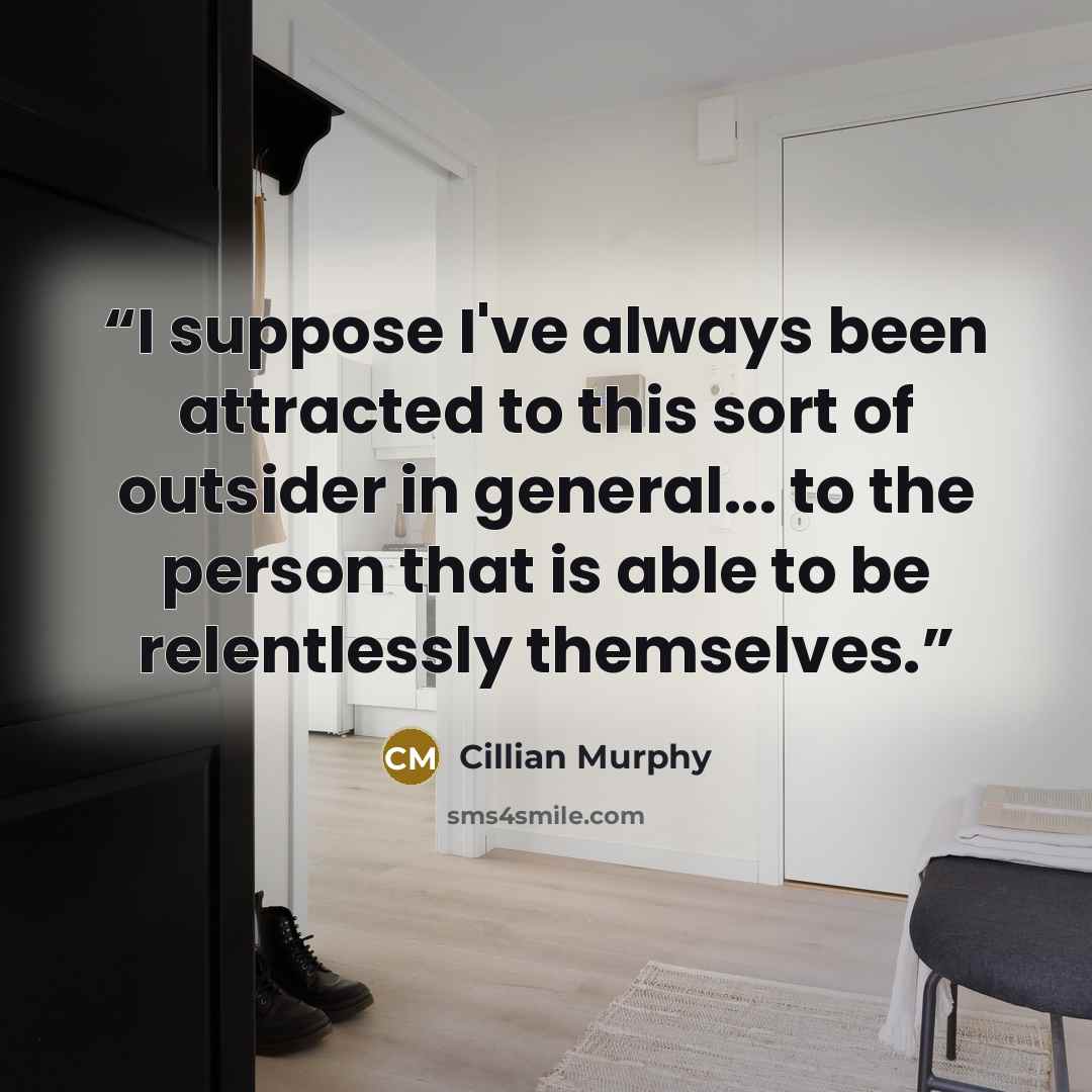 “I suppose I've always been attracted to this sort of outsider in general... to the person that is able to be relentlessly themselves.” quote by Cillian Murphy