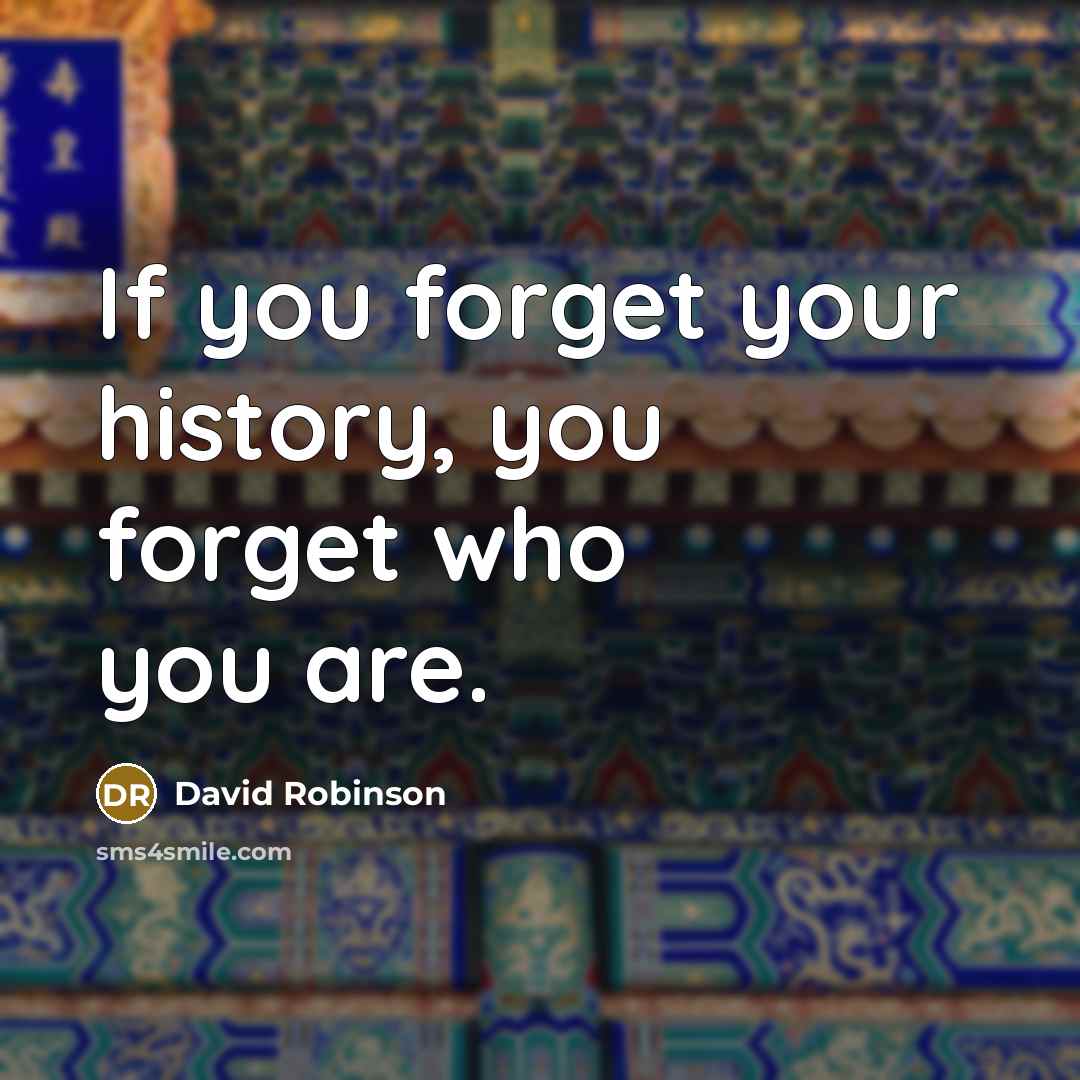 “If you forget your history, you forget who you are.” quote by David Robinson