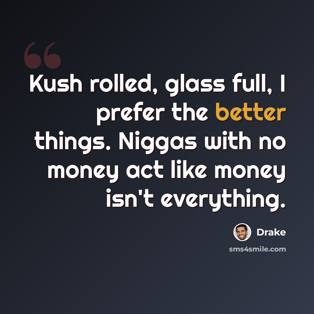 “Kush rolled, glass full, I prefer the better things. Niggas with no money act like money isn't everything.” quote by Drake