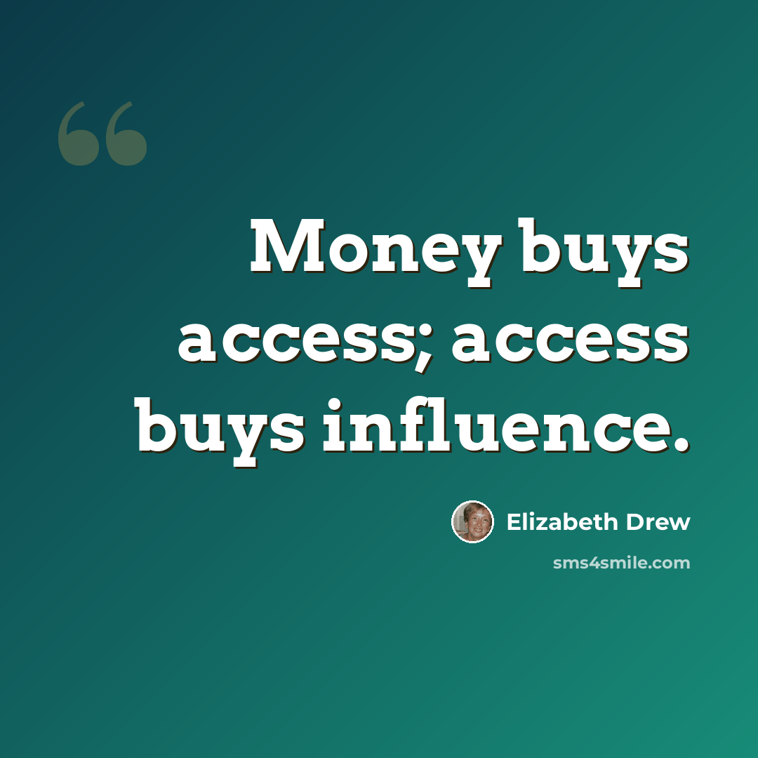 “Money buys access; access buys influence.” quote by Elizabeth Drew
