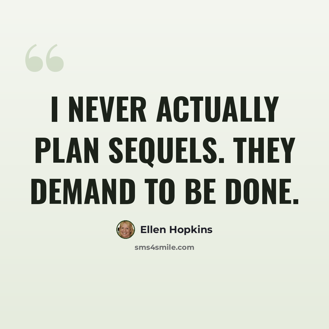 “I never actually plan sequels. They demand to be done.” quote by Ellen Hopkins