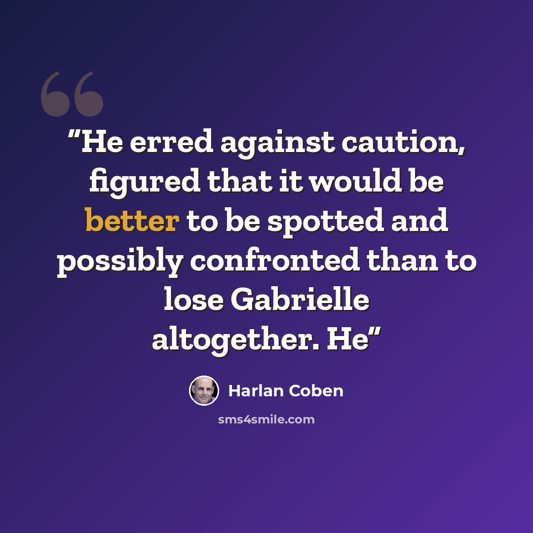 “He erred against caution, figured that it would be better to be spotted and possibly confronted than to lose Gabrielle altogether. He” quote by Harlan Coben