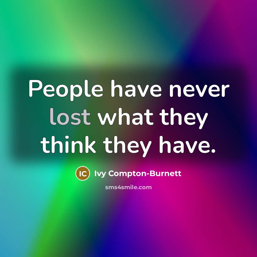 “People have never lost what they think they have.” quote by Ivy Compton-Burnett