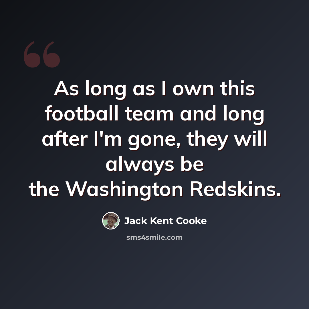 “As long as I own this football team and long after I'm gone, they will always be the Washington Redskins.” quote by Jack Kent Cooke