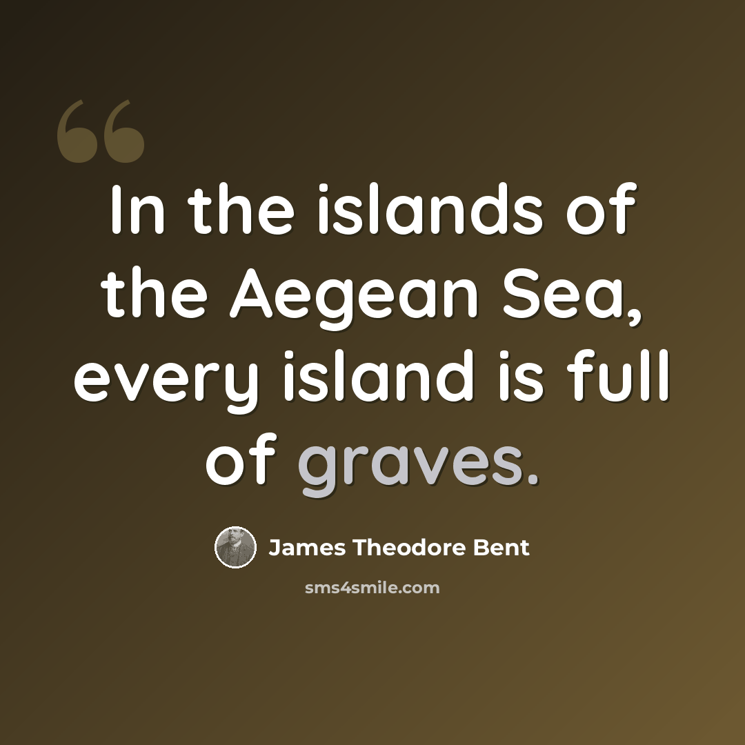 “In the islands of the Aegean Sea, every island is full of graves.” quote by James Theodore Bent