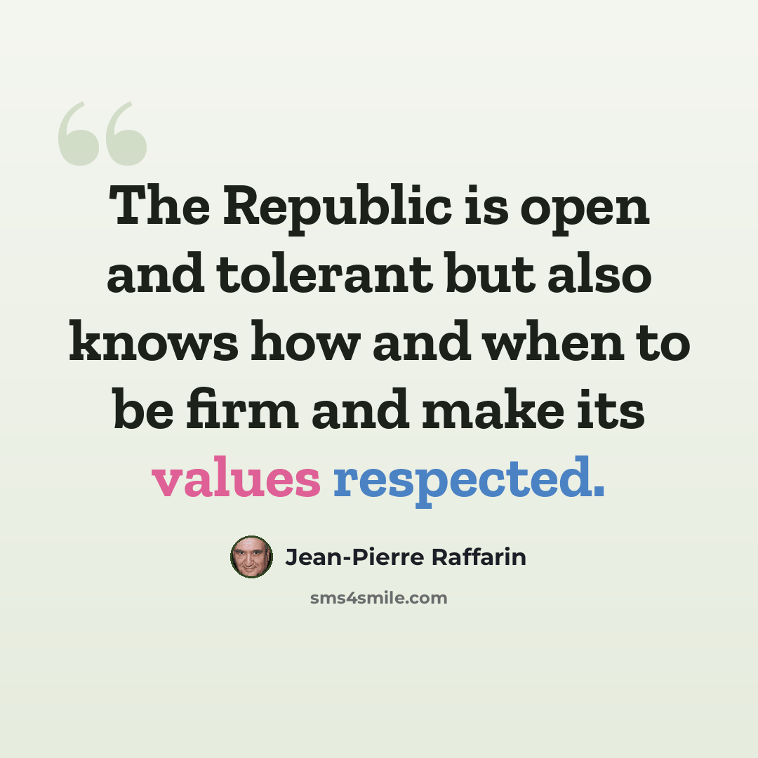 “The Republic is open and tolerant but also knows how and when to be firm and make its values respected.” quote by Jean-Pierre Raffarin