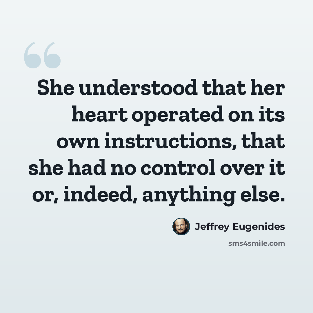 “She understood that her heart operated on its own instructions, that she had no control over it or, indeed, anything else.” quote by Jeffrey Eugenides
