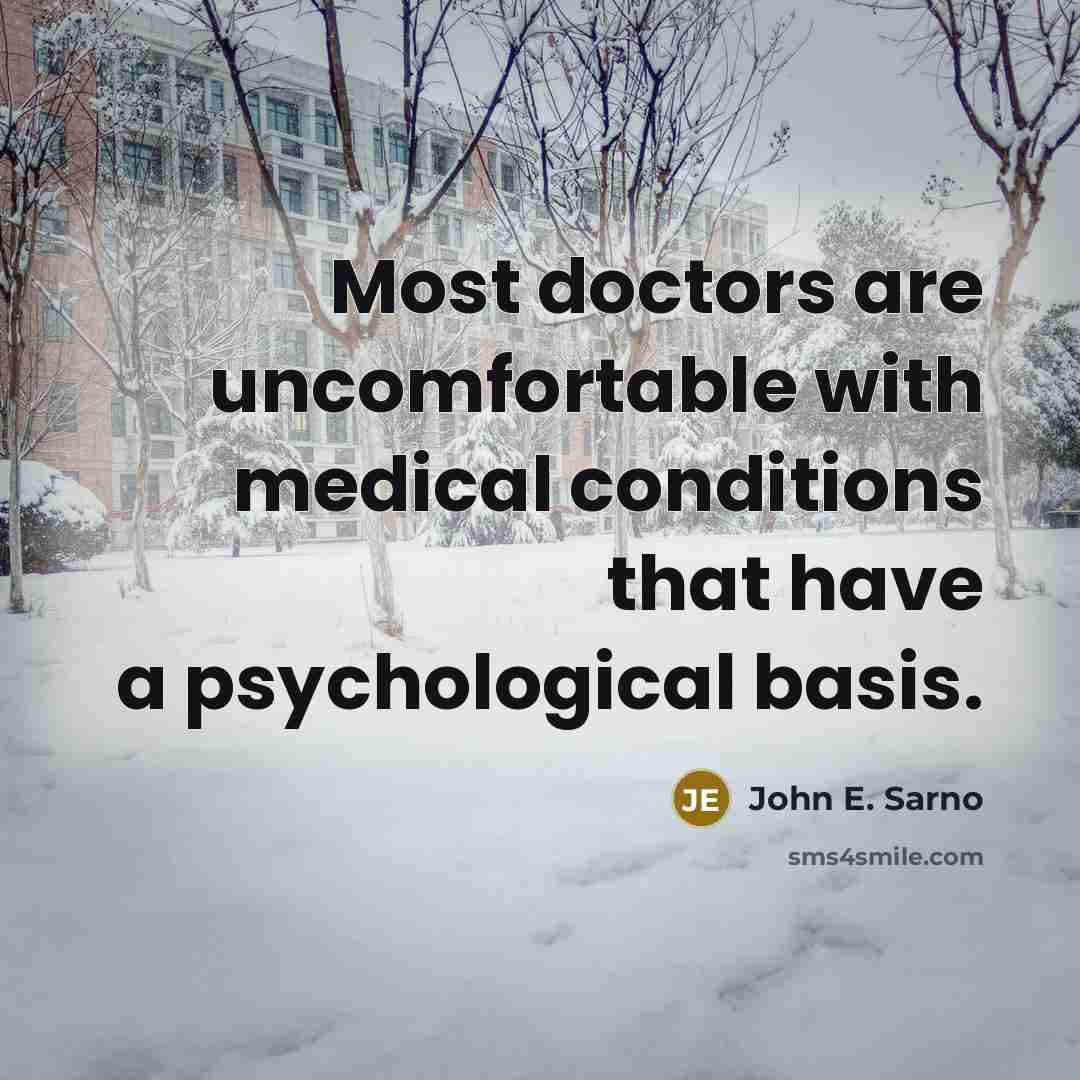 “Most doctors are uncomfortable with medical conditions that have a psychological basis.” quote by John E. Sarno