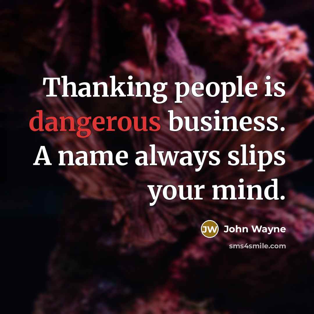 “Thanking people is dangerous business. A name always slips your mind.” quote by John Wayne