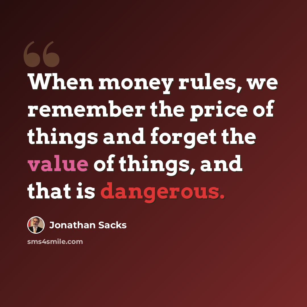 “When money rules, we remember the price of things and forget the value of things, and that is dangerous.” quote by Jonathan Sacks