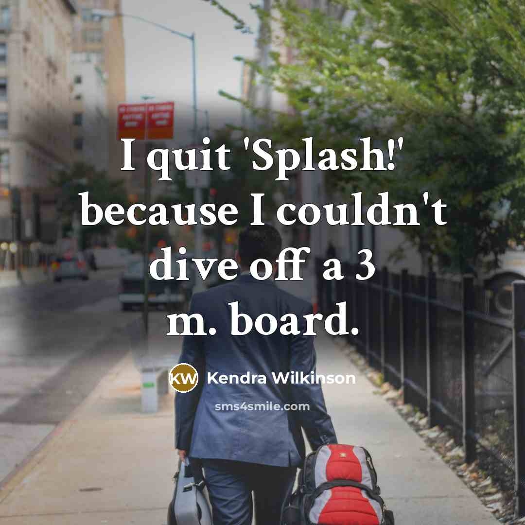 “I quit 'Splash!' because I couldn't dive off a 3 m. board.” quote by Kendra Wilkinson