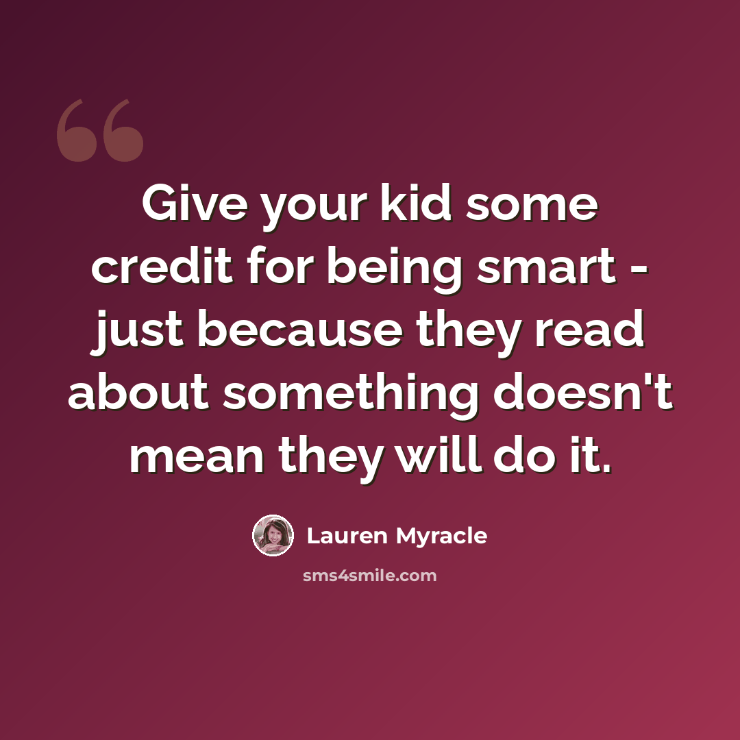 “Give your kid some credit for being smart - just because they read about something doesn't mean they will do it.” quote by Lauren Myracle