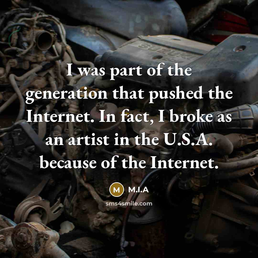 “I was part of the generation that pushed the Internet. In fact, I broke as an artist in the U.S.A. because of the Internet.” quote by M.I.A