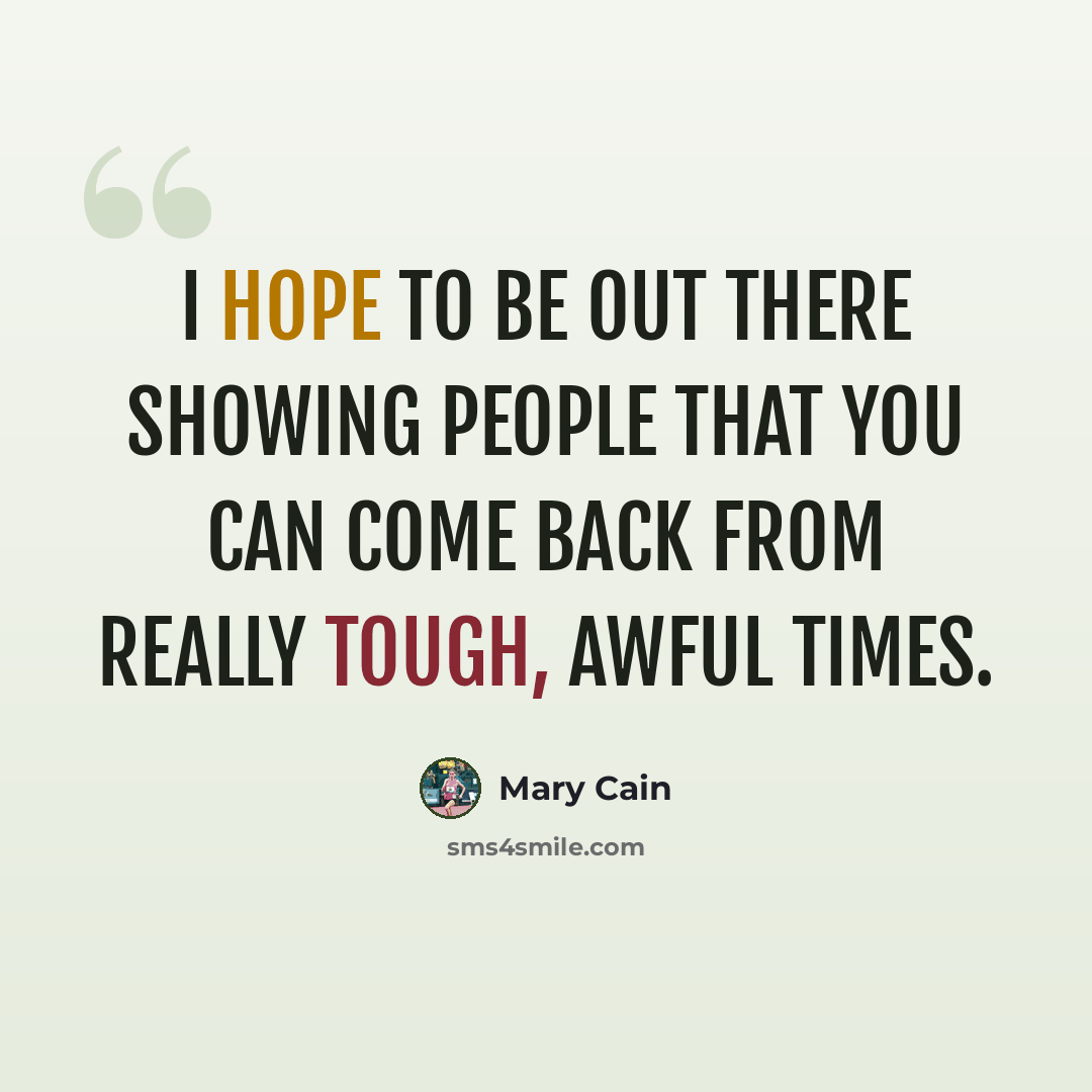 “I hope to be out there showing people that you can come back from really tough, awful times.” quote by Mary Cain