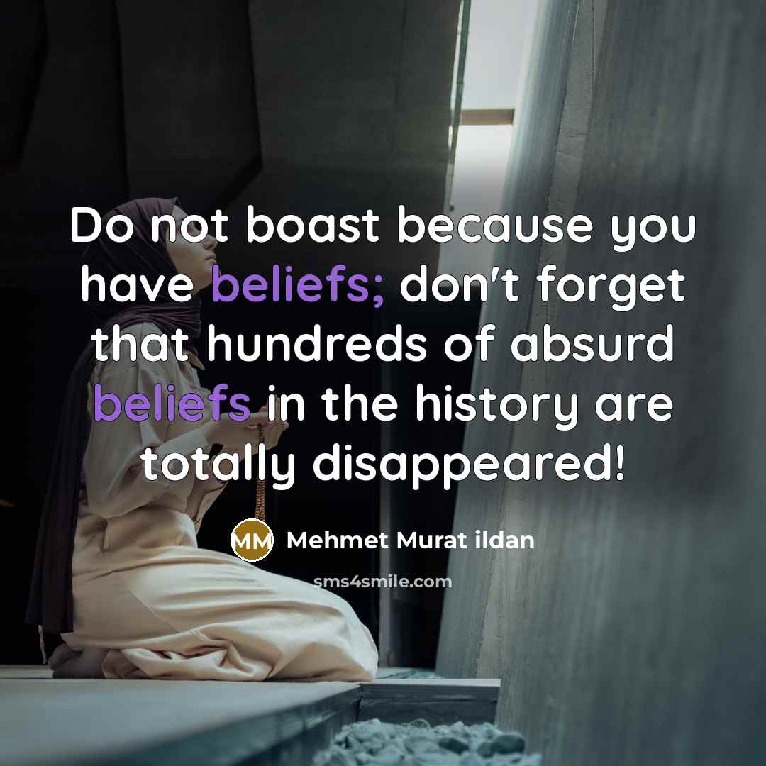 “Do not boast because you have beliefs; don't forget that hundreds of absurd beliefs in the history are totally disappeared!” quote by Mehmet Murat Ildan