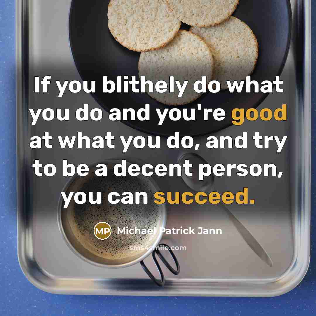 “If you blithely do what you do and you're good at what you do, and try to be a decent person, you can succeed.” quote by Michael Patrick Jann