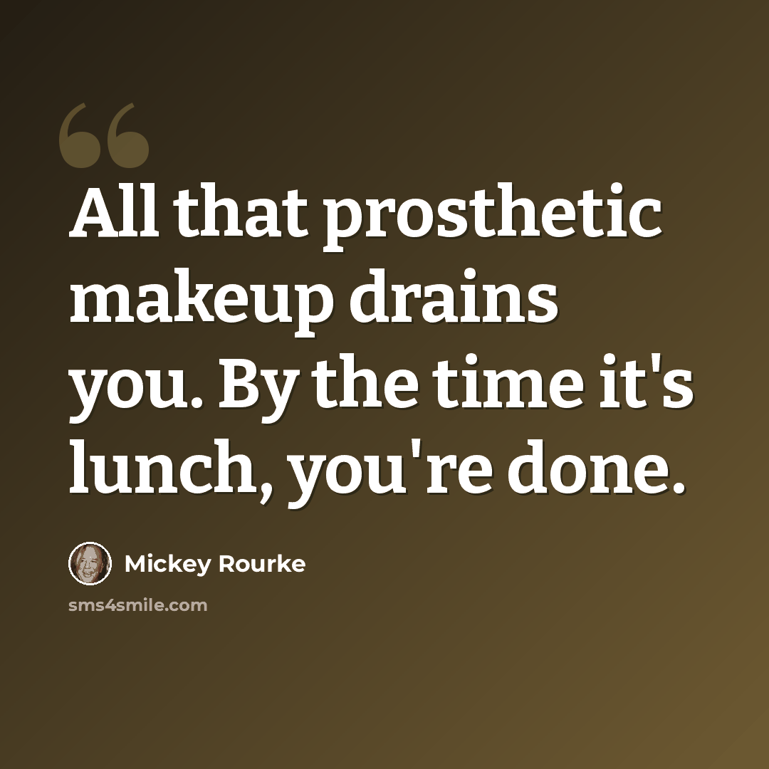 “All that prosthetic makeup drains you. By the time it's lunch, you're done.” quote by Mickey Rourke