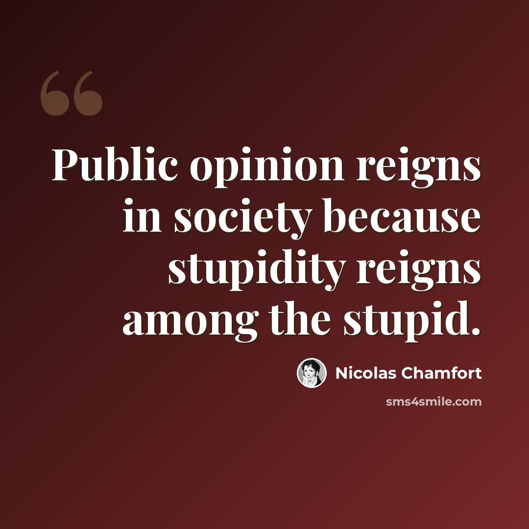 “Public opinion reigns in society because stupidity reigns among the stupid.” quote by Nicolas Chamfort