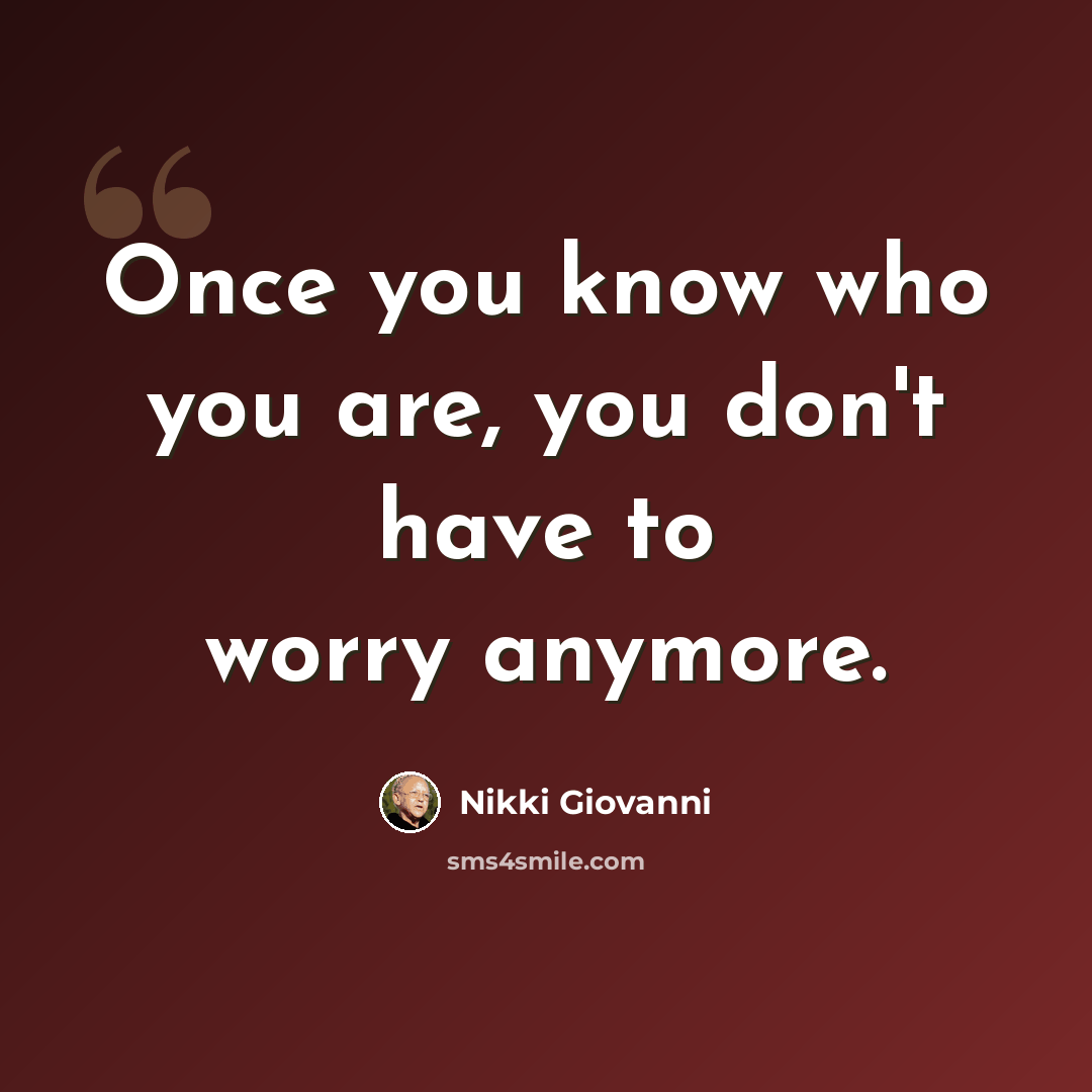 “Once you know who you are, you don't have to worry anymore.” quote by Nikki Giovanni