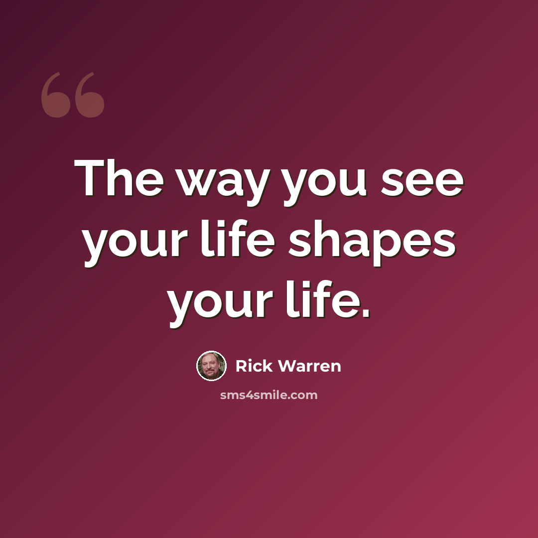 “The way you see your life shapes your life.” quote by Rick Warren
